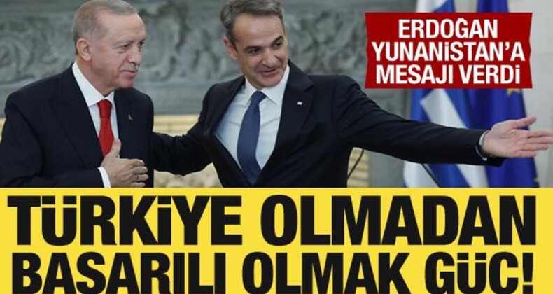 Cumhurbaşkanı Erdoğan’dan Yunanistan’a Mesaj: Türkiye Olmadan Başarılı Olmak Güç!