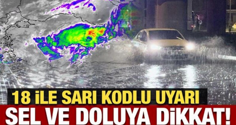 Meteoroloji’den 18 ile son dakika uyarısı: Sel ve doluya dikkat!
