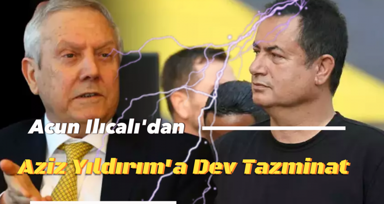 Acun Ilıcalı’dan Aziz Yıldırım’a 10 Milyon TL’lik Tazminat Davası