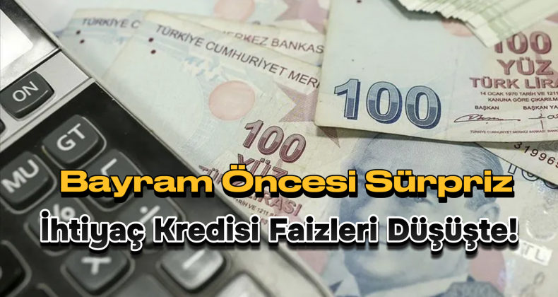 İhtiyaç Kredilerinde Faizler Yüzde 4,5’in Altına İndi: Bayram Öncesi Sürpriz