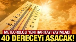 Meteoroloji Yeni Haritayı Yayımladı: 40 Dereceyi Aşacak!