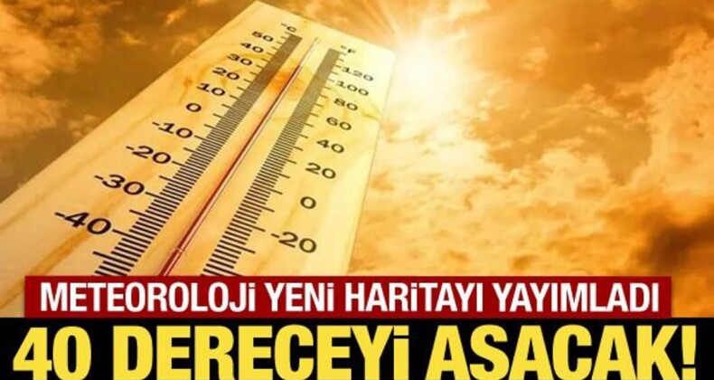 Meteoroloji Yeni Haritayı Yayımladı: 40 Dereceyi Aşacak!