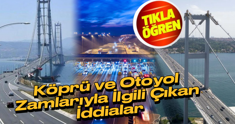 Köprü ve Otoyol Ücretlerine Zam İddiaları Netlik Kazandı!