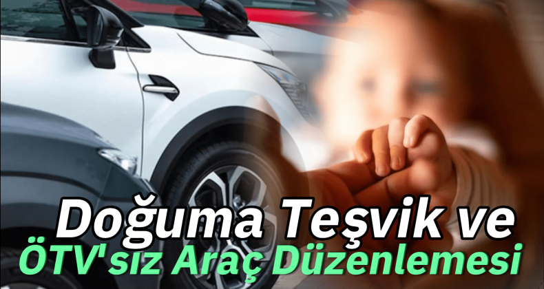 Doğuma Teşvik İçin Yeni Adımlar: ÖTV’siz Araç Düzenlemesi Gündemde