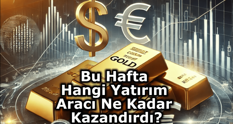 Haftalık Yatırım Performansı: Borsa, Altın, Euro ve Dolar
