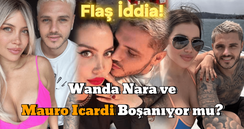 Wanda Nara ve Mauro Icardi Boşanıyor mu?