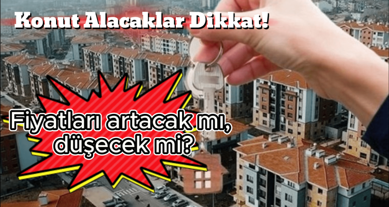 Konut Fiyatları Ne Yöne Gidecek? İşte Beklentiler