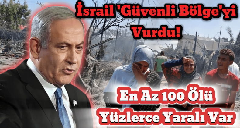 İsrail’in Güvenli Bölge İlan Ettiği Yeri Vurdu: 100 Ölü, Çok Sayıda Yaralı