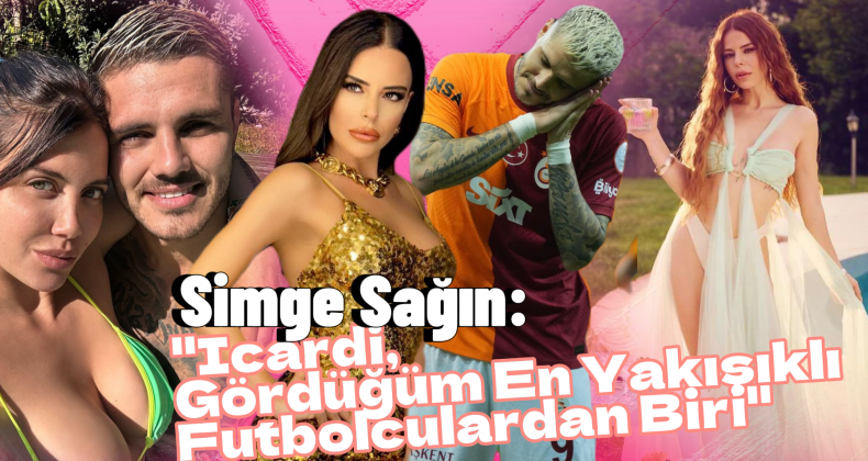 Simge Sağın’dan Icardi’ye Açık Mesaj: “Aşkın Olayım!”