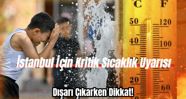 Dışarı Çıkarken 2 Kere Düşünün! İstanbul İçin Kritik Sıcaklık Uyarısı
