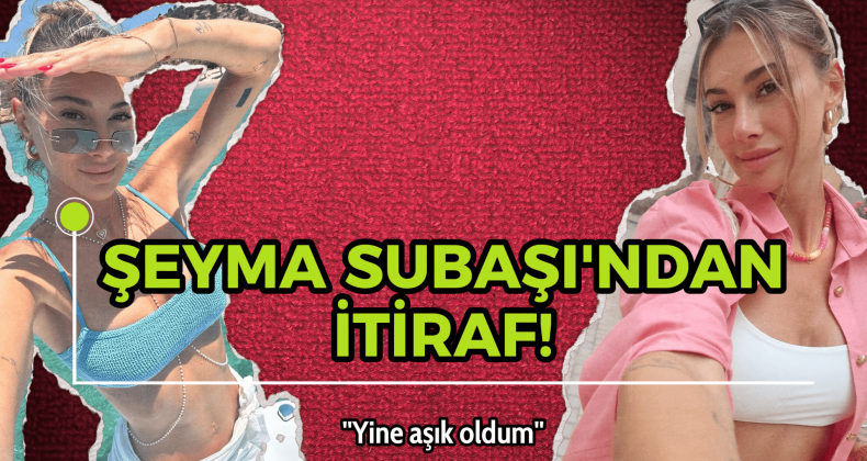 Şeyma Subaşı’ndan Sürpriz Aşk İtirafı: “Tahmin Edin Ne Oldu?”