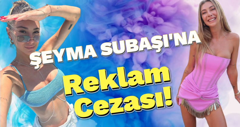 Şeyma Subaşı’na 550 Bin TL Gizli Reklam Cezası!