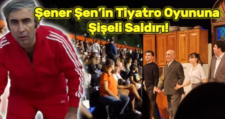 Şener Şen’in Tiyatro Oyununa Şişeli Saldırı!