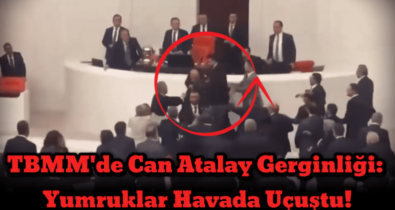 Meclis’te Can Atalay Gerginliği: Yumruklar Havada Uçuştu!