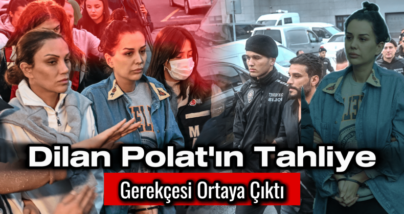 Dilan Polat’ın Tahliye Gerekçesi ve Detayları