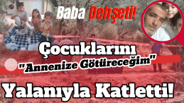 İzmir’de Baba Dehşeti: Annesine Götüreceğim Diyerek Katletti