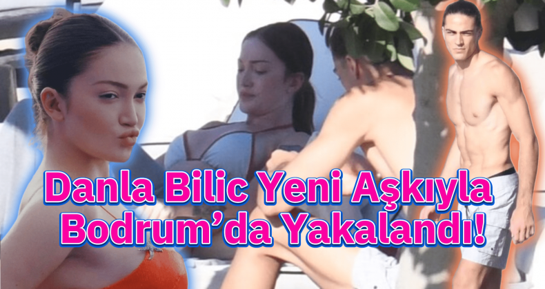Danla Bilic ve Doğan Alemdar’ın Bodrum Aşkı Belgelendi!