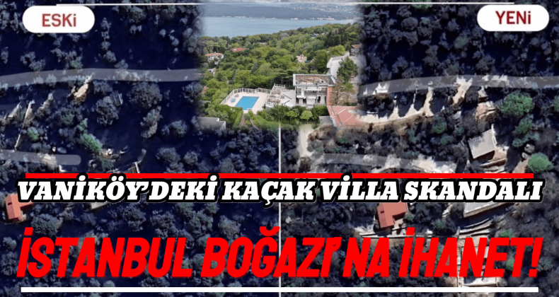 Vaniköy’deki Kaçak Villa Skandalı: Doğal Zemin Yok Edildi!