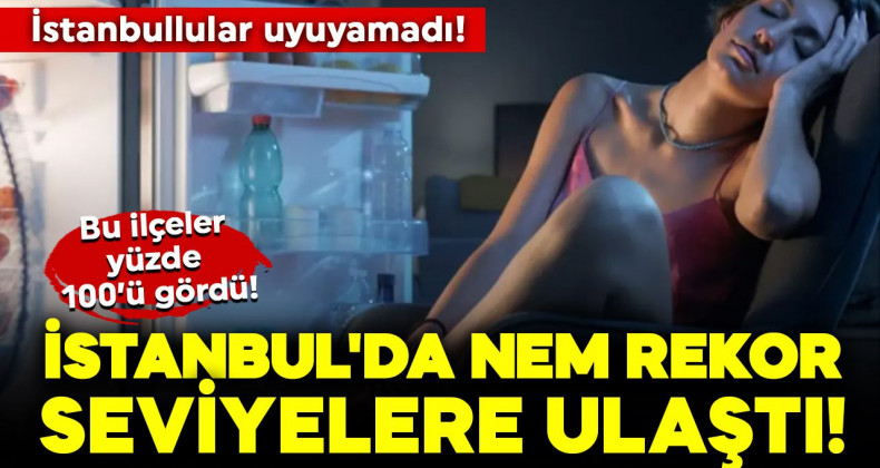 İstanbul’da Nem Rekoru Kırıldı: Yüzde 100’e Ulaşan Bölgeler Var