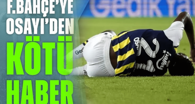Fenerbahçe’ye Osayi’den Kötü Haber!