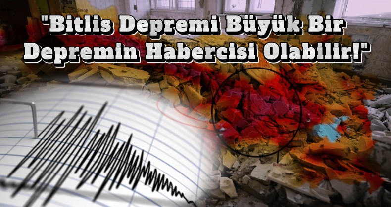 Bitlis Depreminin Ardından Uzmandan Büyük Felaket Uyarısı!