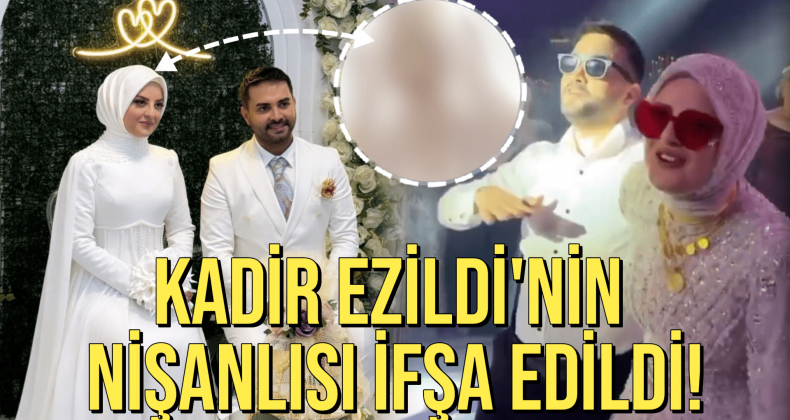 Kadir Ezildi’nin Nişanlısı İfşa Edildi!