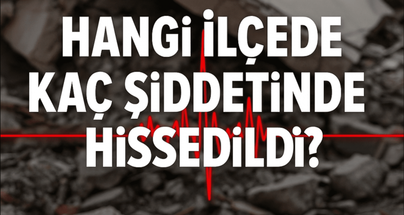 6.2’lik Deprem: Hangi İlçede Kaç Şiddetinde Hissedildi?